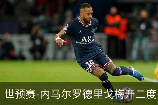 世预赛-内马尔罗德里戈梅开二度 巴西5-1玻利维亚