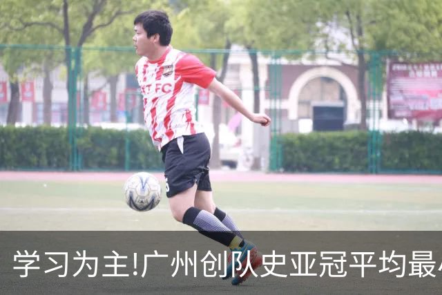 学习为主!广州创队史亚冠平均最小年龄 仅19.16岁